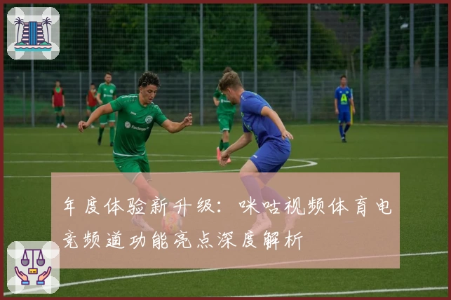 年度体验新升级:咪咕视频体育电竞频道功能亮点深度解析