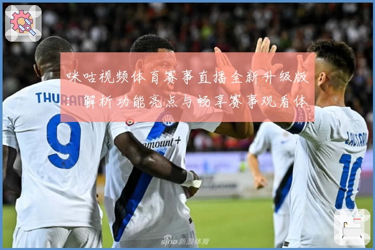 咪咕视频体育赛事直播全新升级版：解析功能亮点与畅享赛事观看体验