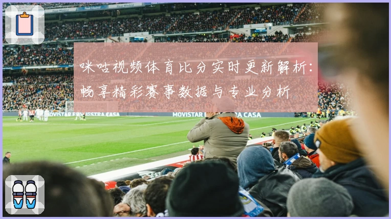 咪咕视频体育比分实时更新解析:畅享精彩赛事数据与专业分析