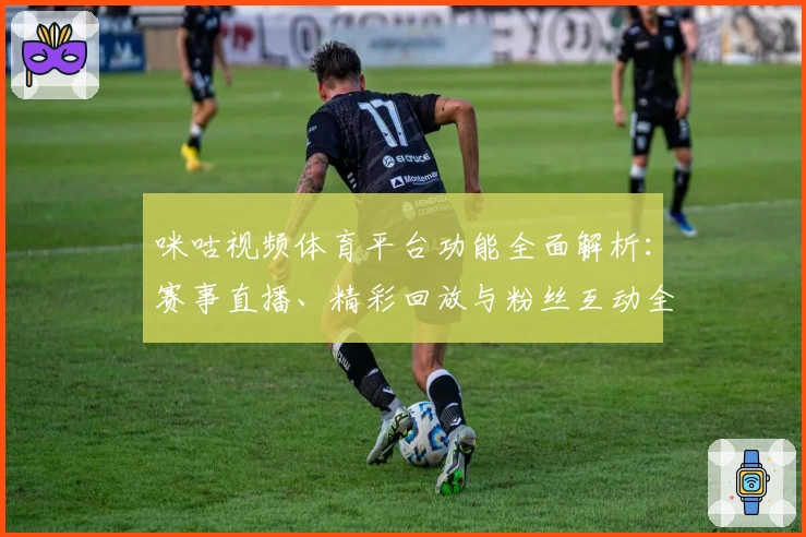 咪咕视频体育平台功能全面解析:赛事直播、精彩回放与粉丝互动全体验