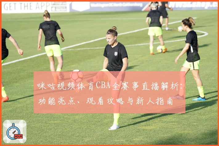 咪咕视频体育CBA全赛事直播解析：功能亮点、观看攻略与新人指南