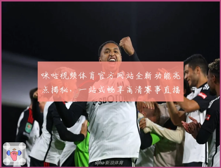 咪咕视频体育官方网站全新功能亮点揭秘,一站式畅享高清赛事直播与互动体验