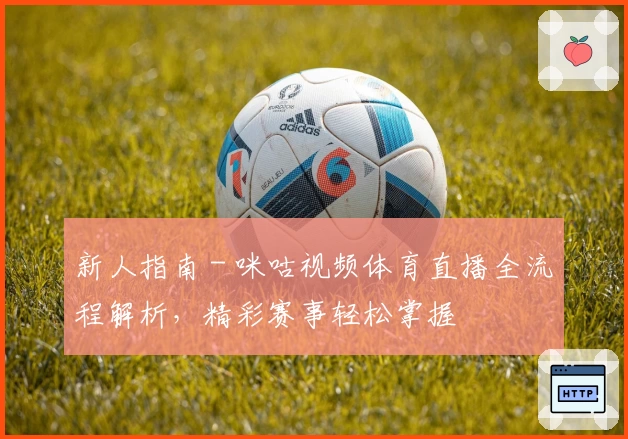 新人指南 - 咪咕视频体育直播全流程解析,精彩赛事轻松掌握