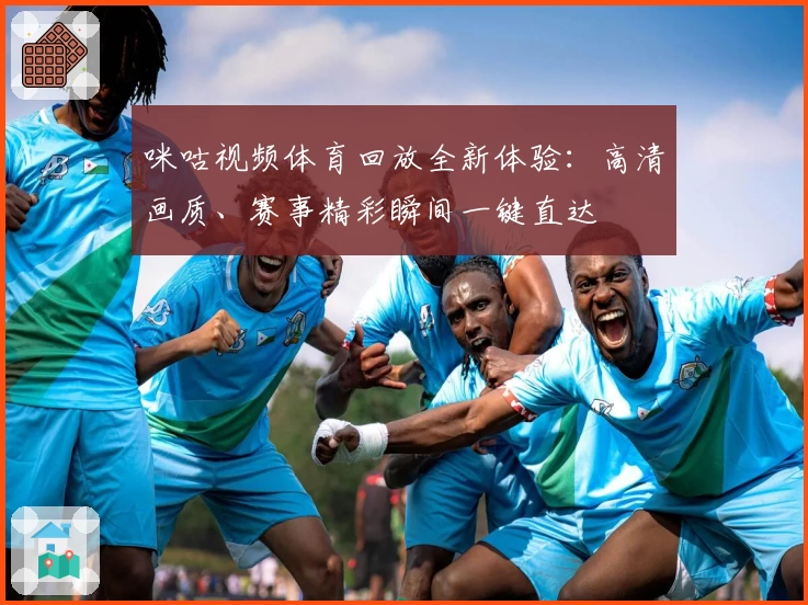 咪咕视频体育回放全新体验：高清画质、赛事精彩瞬间一键直达