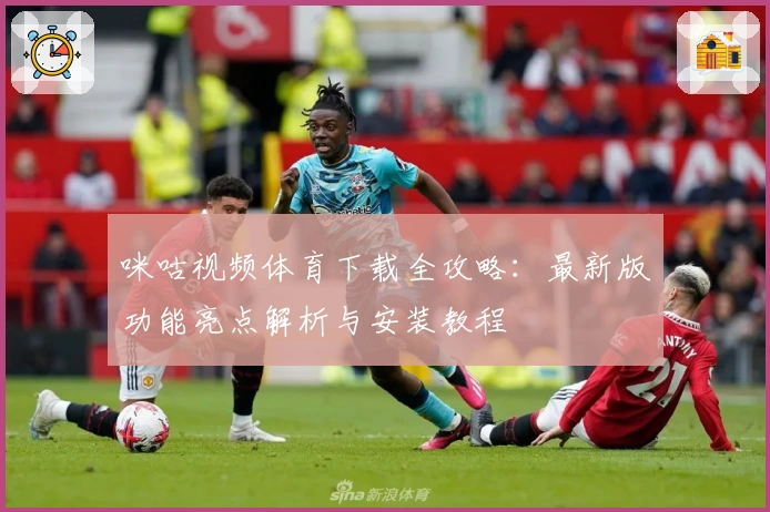 咪咕视频体育下载全攻略：最新版功能亮点解析与安装教程