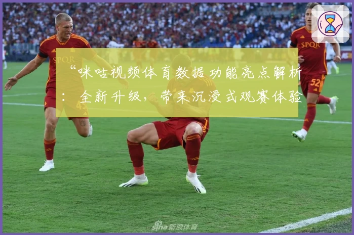 “咪咕视频体育数据功能亮点解析：全新升级，带来沉浸式观赛体验”
