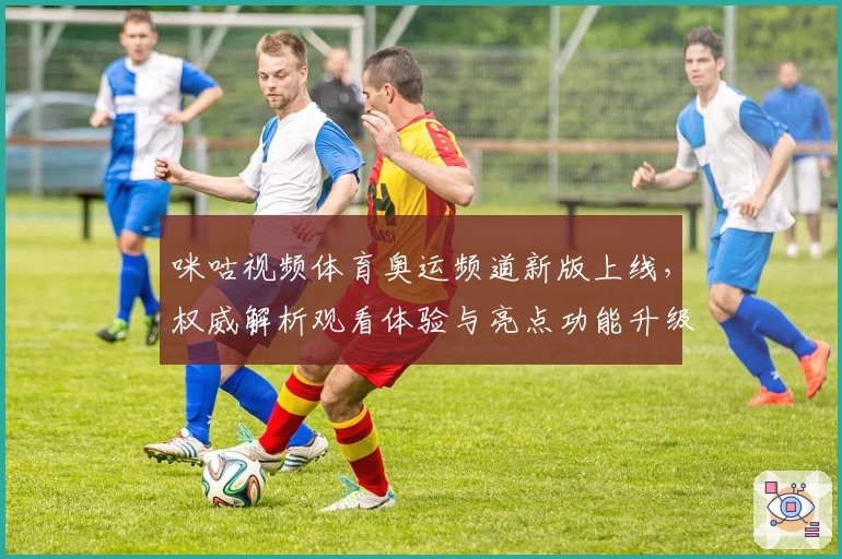 咪咕视频体育奥运频道新版上线，权威解析观看体验与亮点功能升级