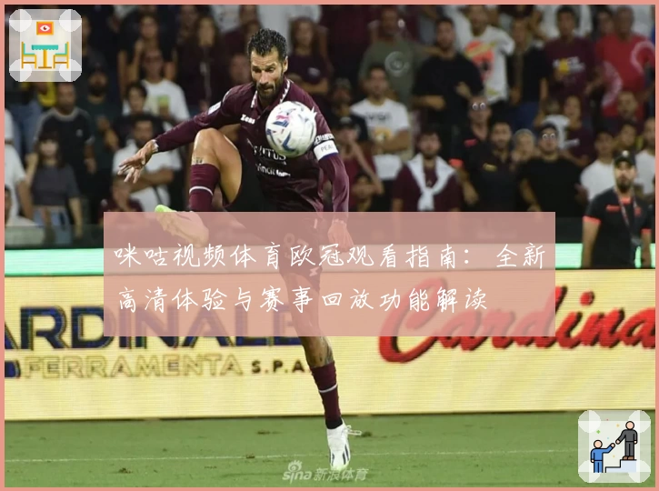 咪咕视频体育欧冠观看指南:全新高清体验与赛事回放功能解读