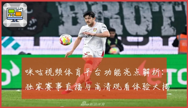 咪咕视频体育平台功能亮点解析：独家赛事直播与高清观看体验大揭秘
