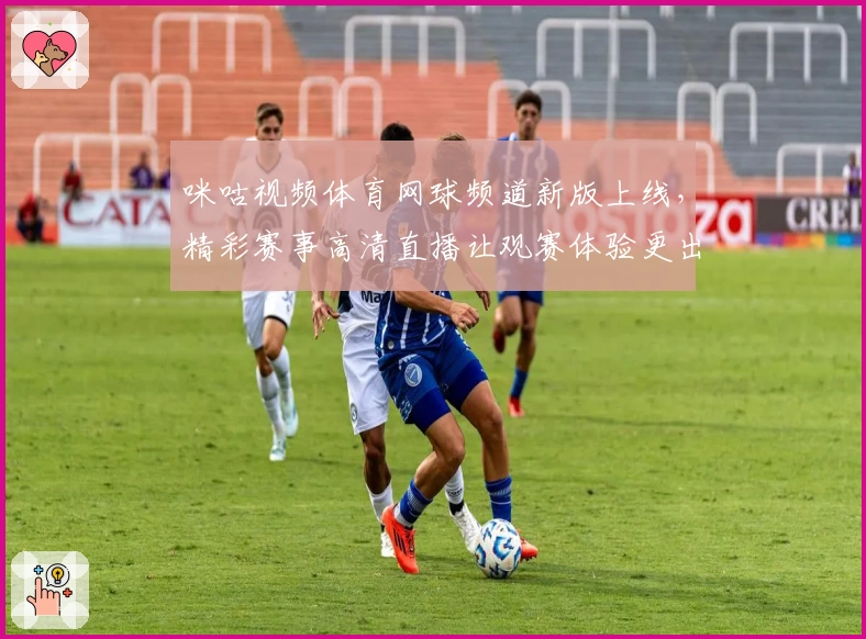 咪咕视频体育网球频道新版上线,精彩赛事高清直播让观赛体验更出色