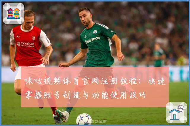 咪咕视频体育官网注册教程：快速掌握账号创建与功能使用技巧