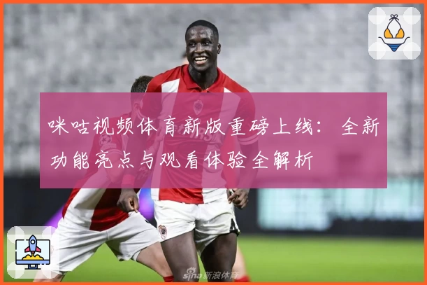 咪咕视频体育新版重磅上线：全新功能亮点与观看体验全解析