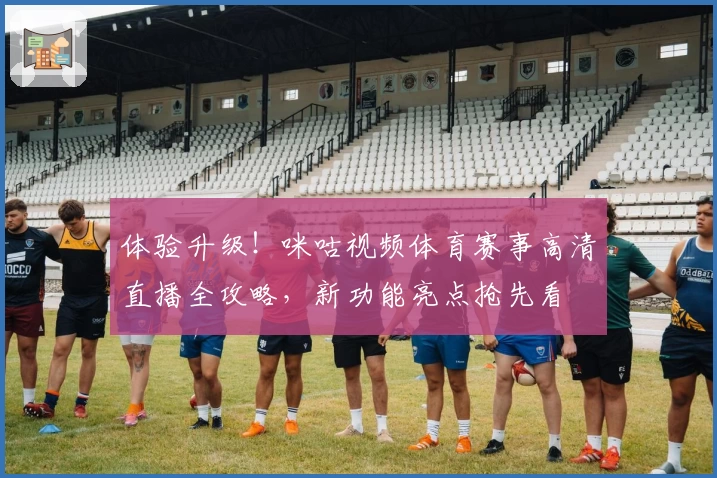 体验升级！咪咕视频体育赛事高清直播全攻略，新功能亮点抢先看