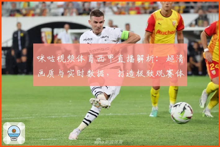 咪咕视频体育西甲直播解析：超清画质与实时数据，打造极致观赛体验