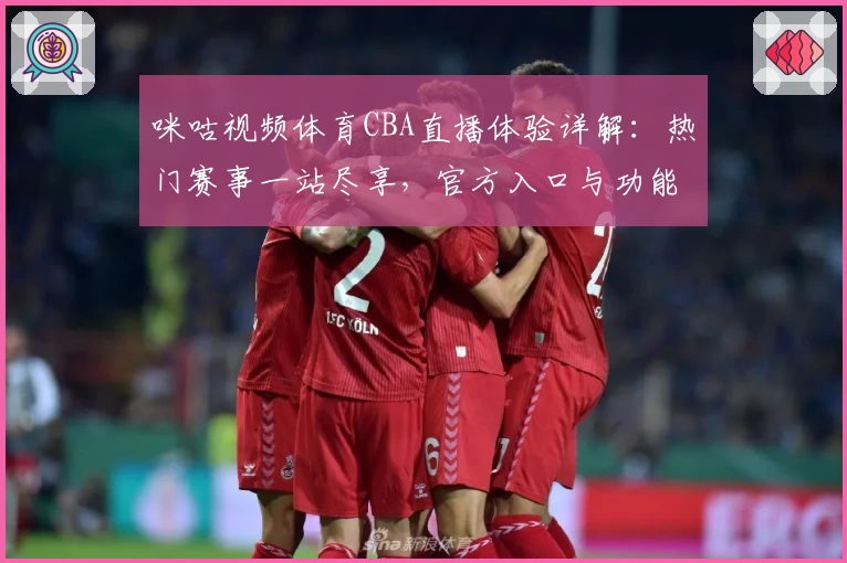 咪咕视频体育CBA直播体验详解：热门赛事一站尽享，官方入口与功能亮点全攻略