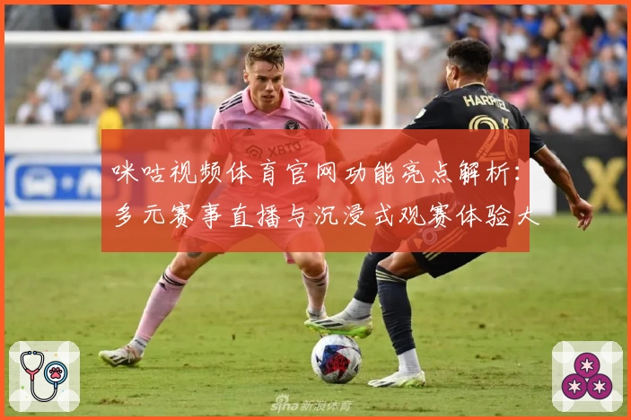 咪咕视频体育官网功能亮点解析：多元赛事直播与沉浸式观赛体验大曝光