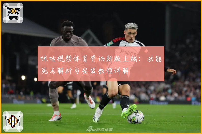 咪咕视频体育资讯新版上线：功能亮点解析与安装教程详解
