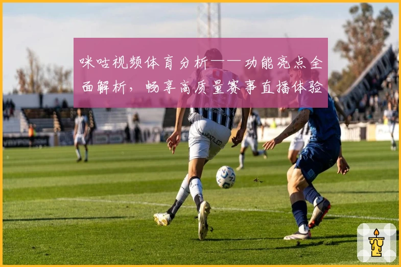 咪咕视频体育分析——功能亮点全面解析，畅享高质量赛事直播体验