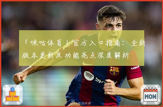 「咪咕体育」官方入口指南：全新版本更新及功能亮点深度解析