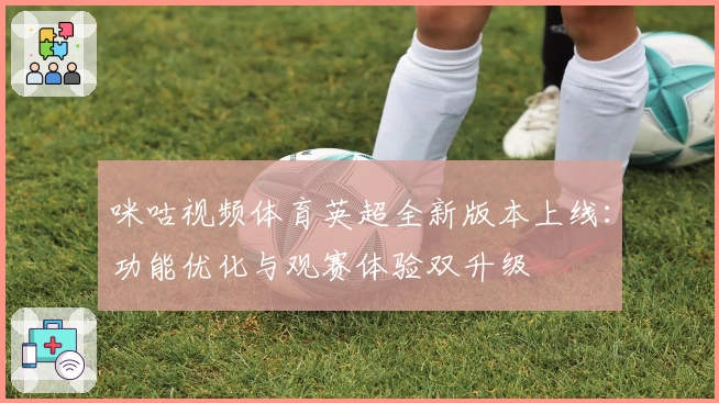 咪咕视频体育英超全新版本上线：功能优化与观赛体验双升级