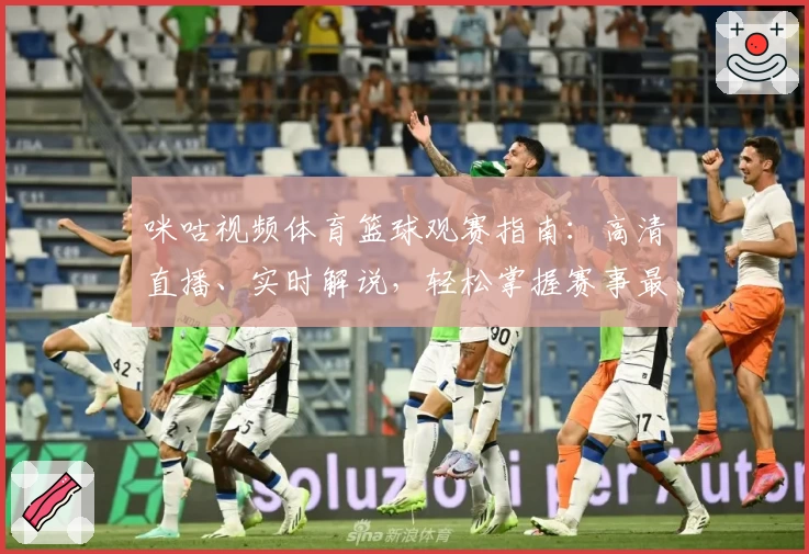 咪咕视频体育篮球观赛指南:高清直播、实时解说,轻松掌握赛事最新动态