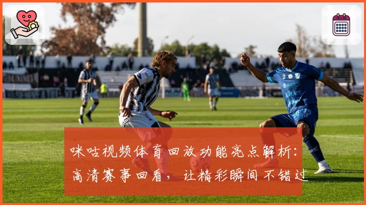 咪咕视频体育回放功能亮点解析：高清赛事回看，让精彩瞬间不错过