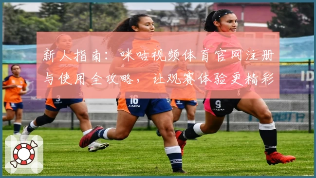 新人指南:咪咕视频体育官网注册与使用全攻略,让观赛体验更精彩