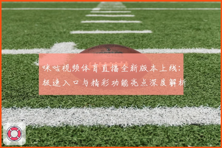 咪咕视频体育直播全新版本上线：极速入口与精彩功能亮点深度解析