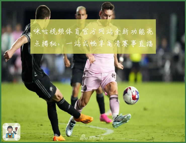 咪咕视频体育官方网站全新功能亮点揭秘，一站式畅享高清赛事直播与互动体验