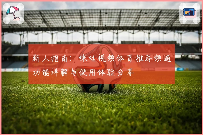 新人指南：咪咕视频体育推荐频道功能详解与使用体验分享