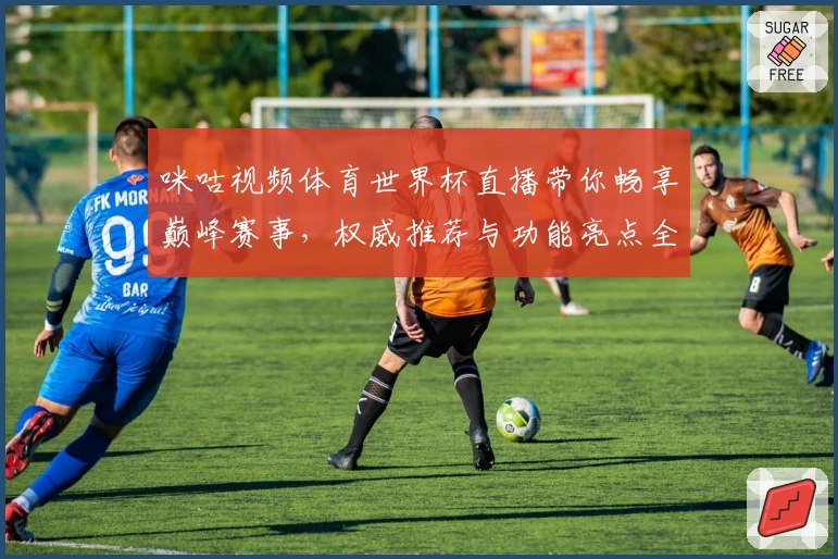 咪咕视频体育世界杯直播带你畅享巅峰赛事，权威推荐与功能亮点全解析