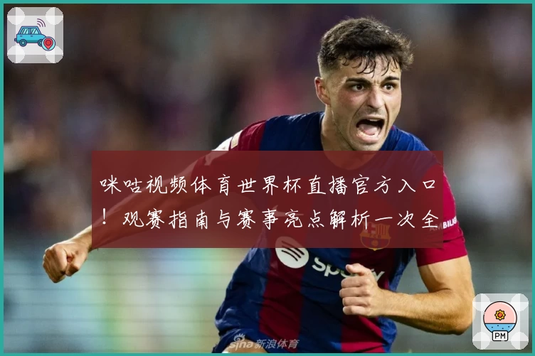 咪咕视频体育世界杯直播官方入口！观赛指南与赛事亮点解析一次全掌握