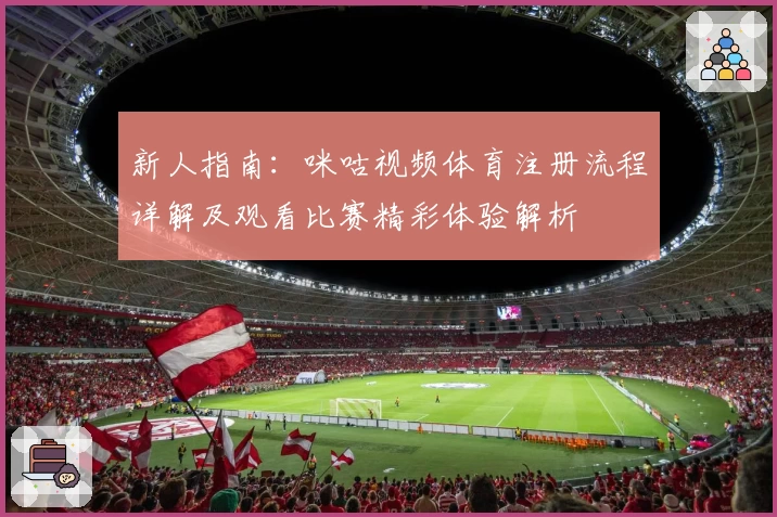 新人指南：咪咕视频体育注册流程详解及观看比赛精彩体验解析