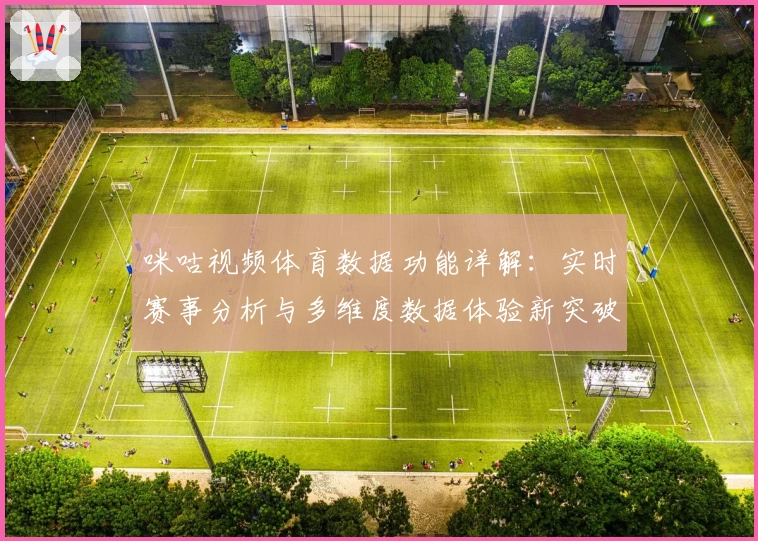 咪咕视频体育数据功能详解：实时赛事分析与多维度数据体验新突破