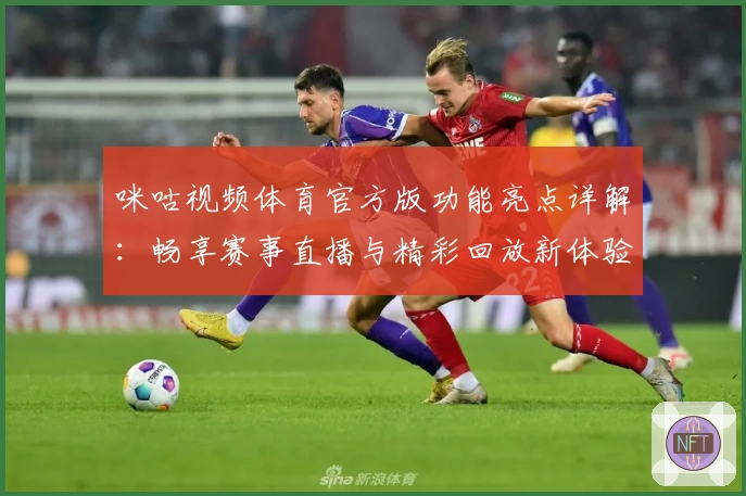 咪咕视频体育官方版功能亮点详解：畅享赛事直播与精彩回放新体验