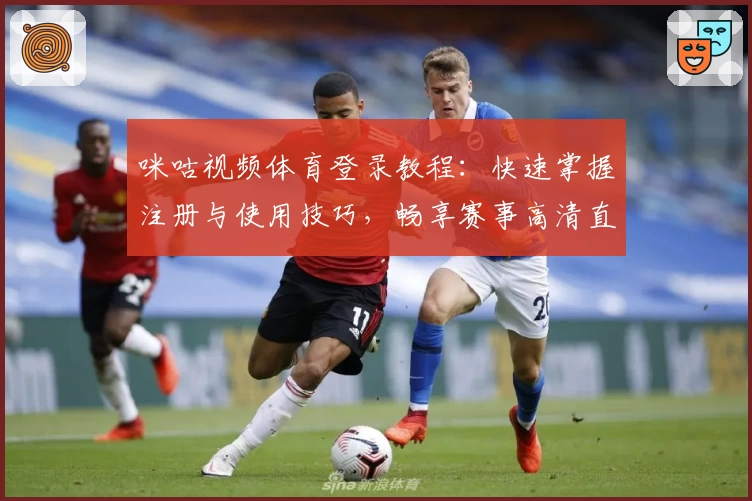 咪咕视频体育登录教程：快速掌握注册与使用技巧，畅享赛事高清直播体验