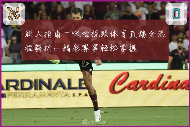 新人指南 - 咪咕视频体育直播全流程解析，精彩赛事轻松掌握