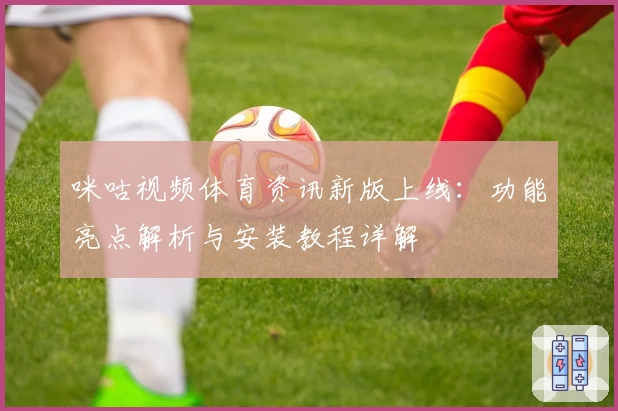 咪咕视频体育资讯新版上线：功能亮点解析与安装教程详解