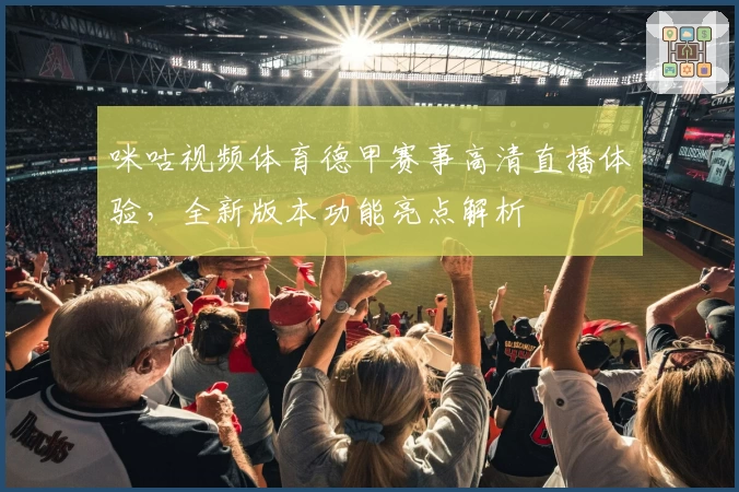 咪咕视频体育德甲赛事高清直播体验，全新版本功能亮点解析