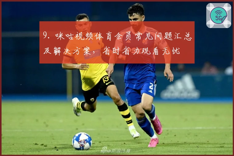 9. 咪咕视频体育会员常见问题汇总及解决方案,省时省力观看无忧