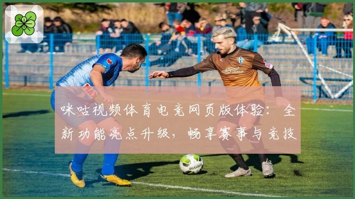 咪咕视频体育电竞网页版体验:全新功能亮点升级,畅享赛事与竞技乐趣