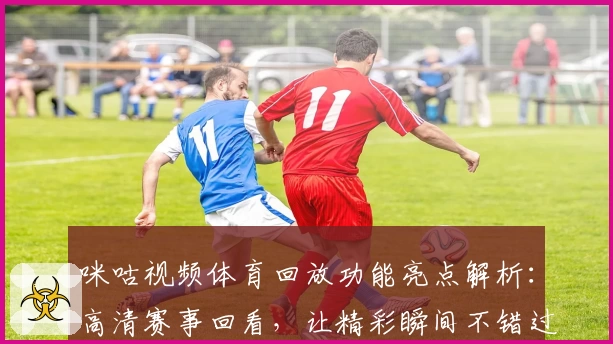 咪咕视频体育回放功能亮点解析：高清赛事回看，让精彩瞬间不错过