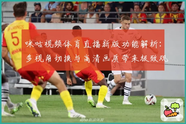 咪咕视频体育直播新版功能解析：多视角切换与高清画质带来极致观赛体验