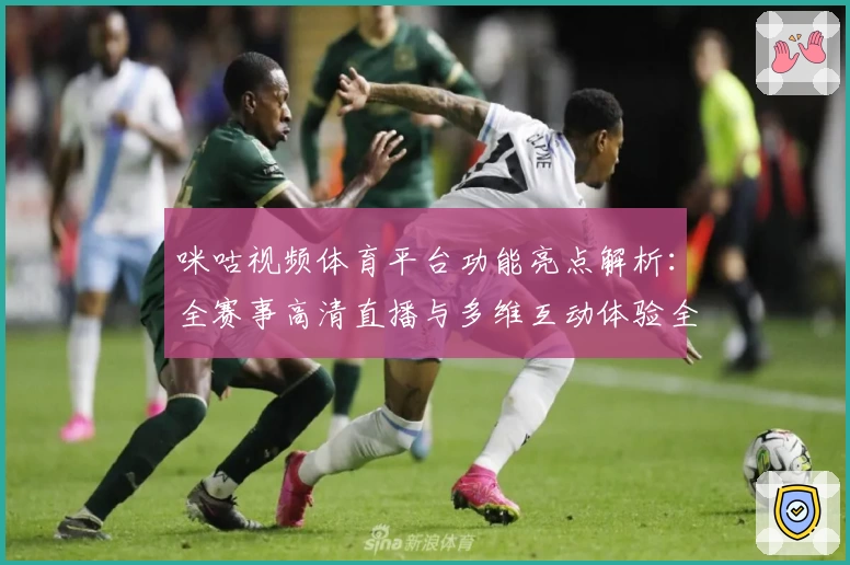 咪咕视频体育平台功能亮点解析：全赛事高清直播与多维互动体验全面升级