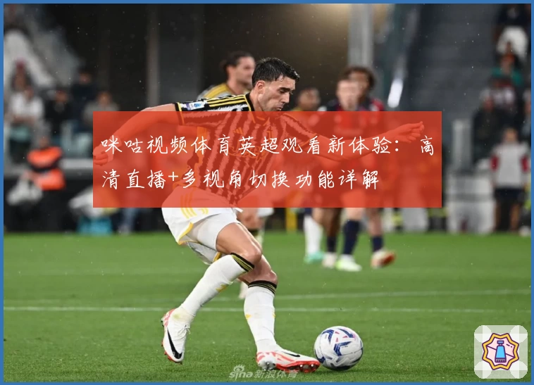 咪咕视频体育英超观看新体验：高清直播+多视角切换功能详解