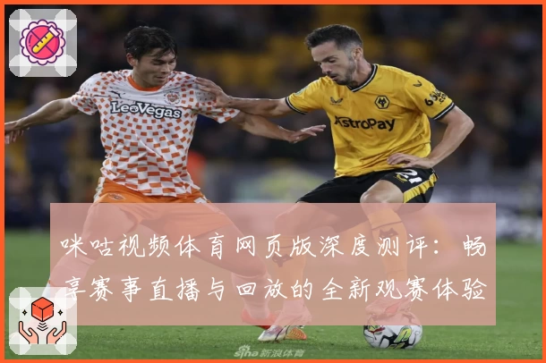 咪咕视频体育网页版深度测评：畅享赛事直播与回放的全新观赛体验