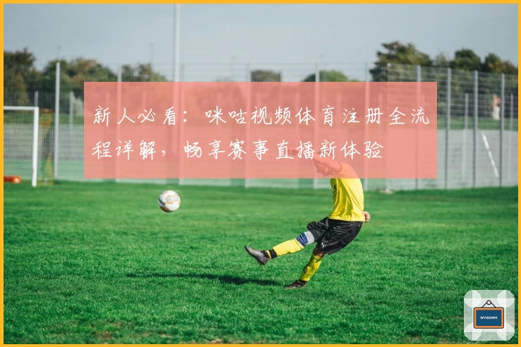 新人必看：咪咕视频体育注册全流程详解，畅享赛事直播新体验