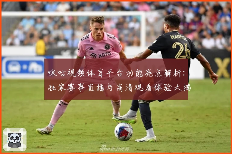 咪咕视频体育平台功能亮点解析:独家赛事直播与高清观看体验大揭秘