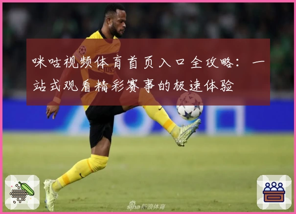 咪咕视频体育首页入口全攻略：一站式观看精彩赛事的极速体验