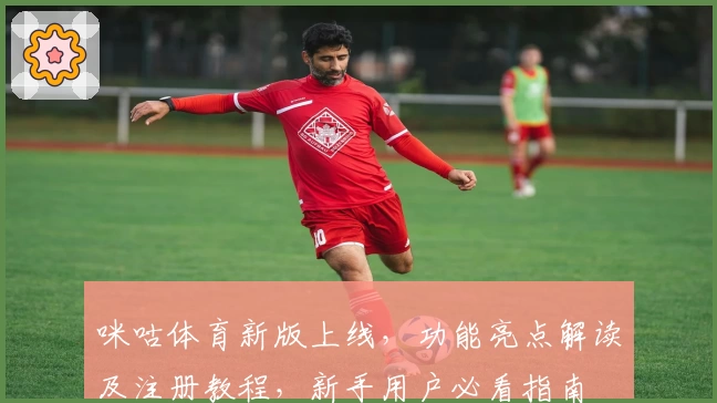 咪咕体育新版上线，功能亮点解读及注册教程，新手用户必看指南